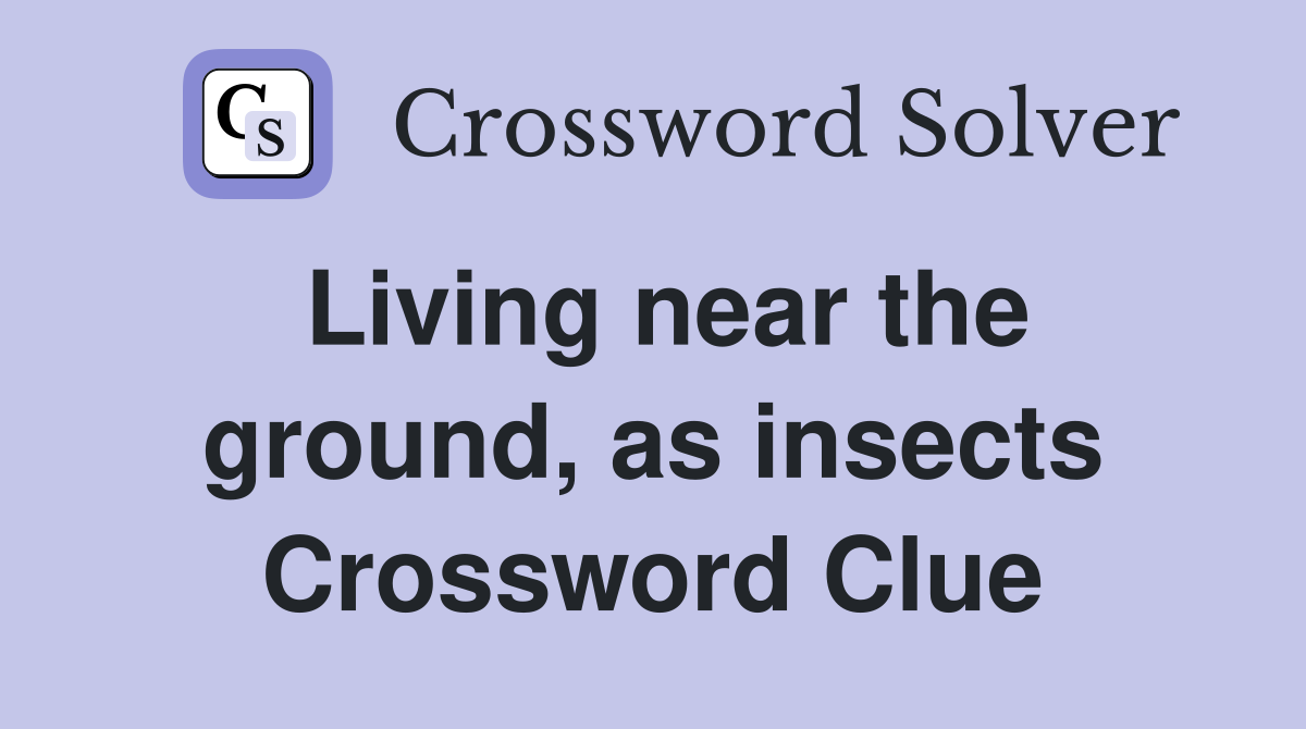 Living near the ground, as insects Crossword Clue