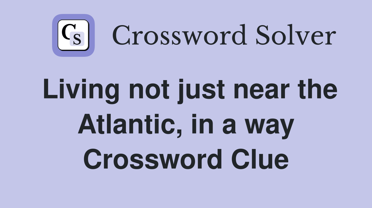 Living not just near the Atlantic, in a way Crossword Clue