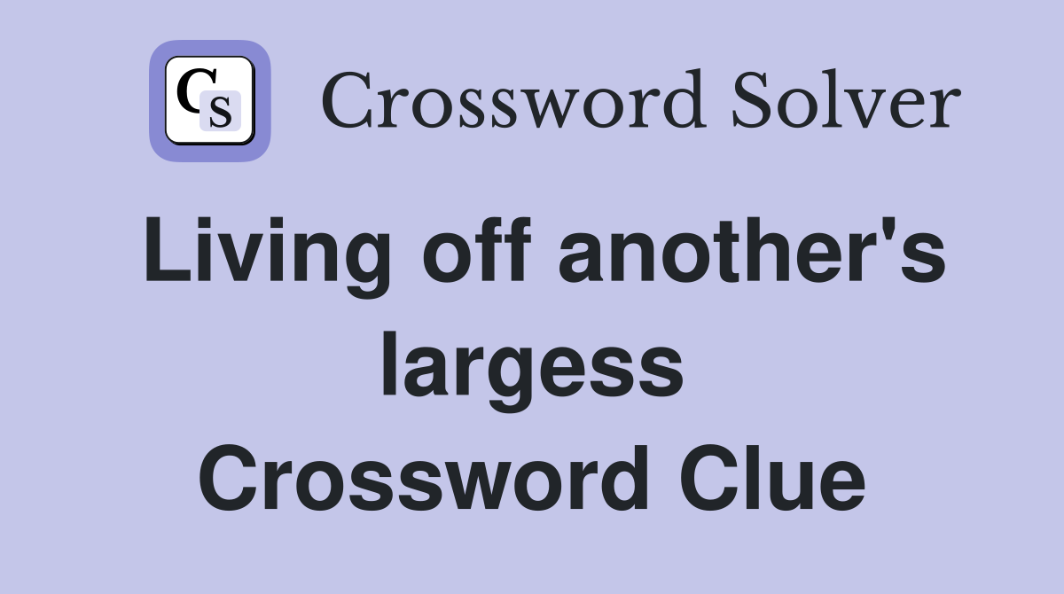 Living off another's largess Crossword Clue