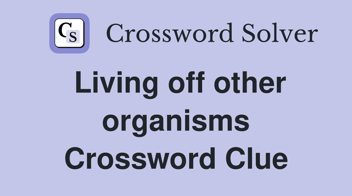 Living off other organisms Crossword Clue