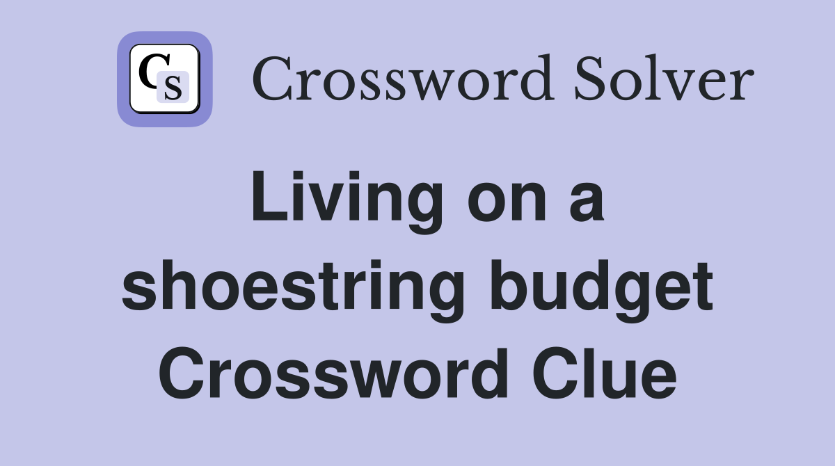 Living on a shoestring budget Crossword Clue