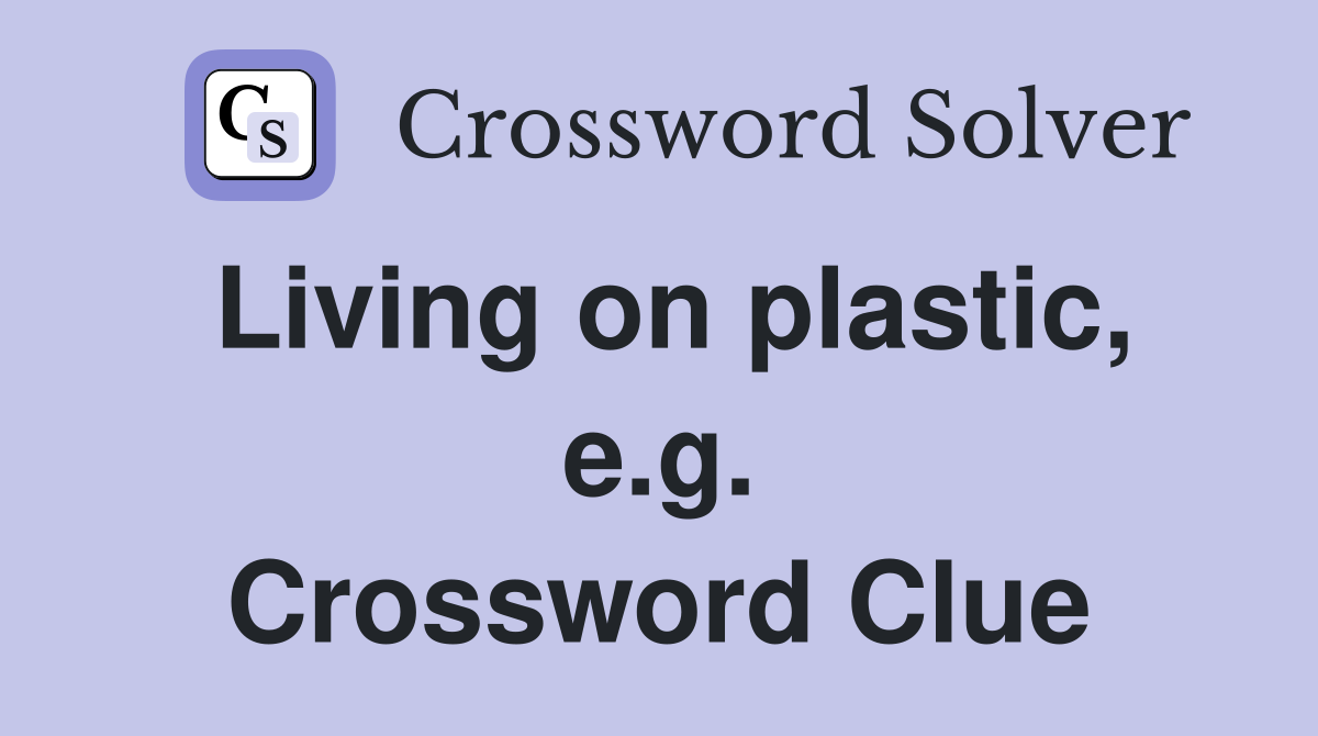 Living on plastic, e.g. Crossword Clue