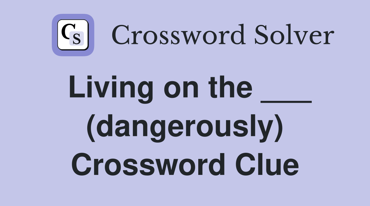 Living on the ___ (dangerously) Crossword Clue