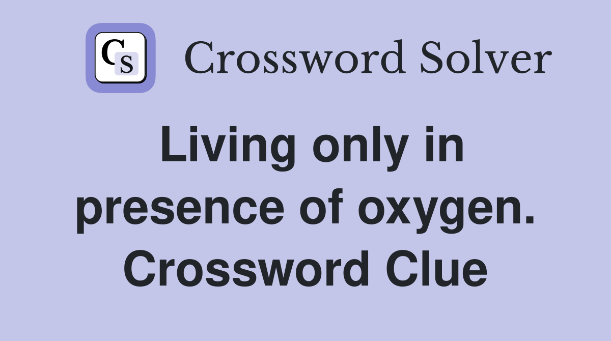 Living only in presence of oxygen. Crossword Clue