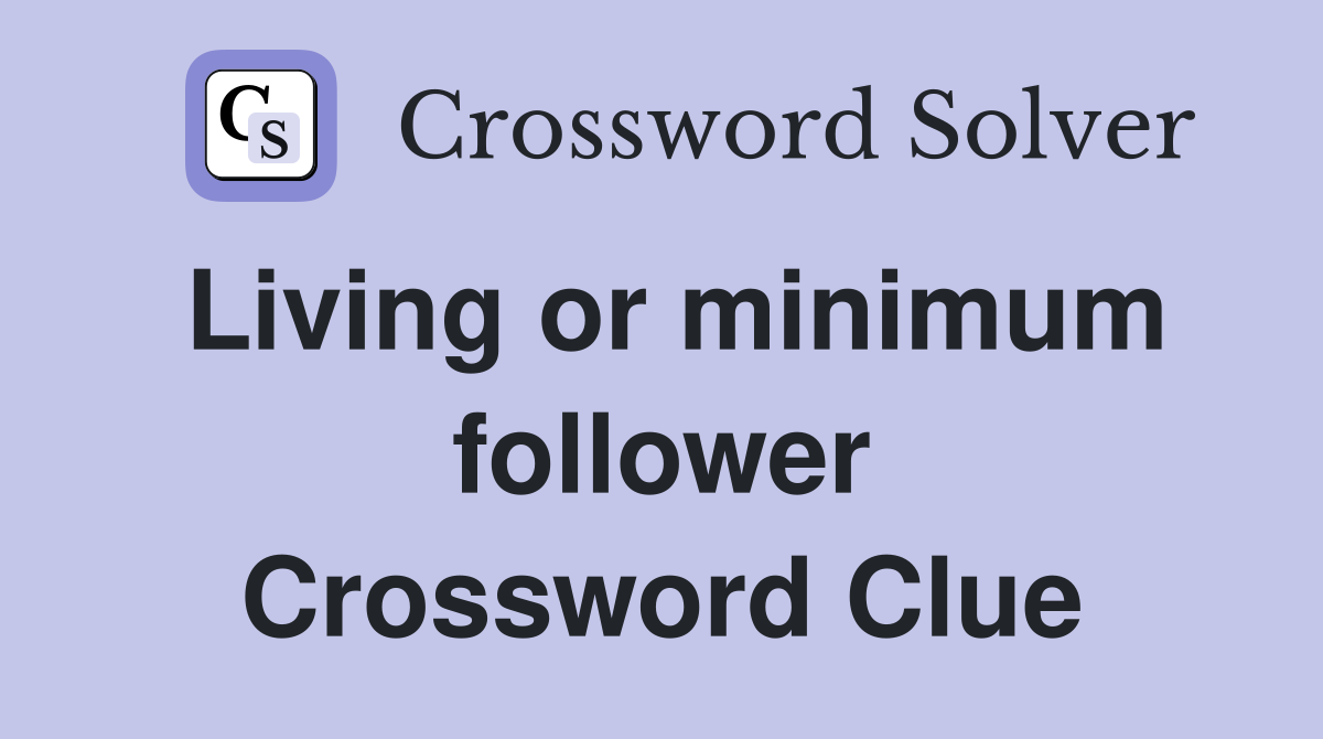 Living or minimum follower Crossword Clue