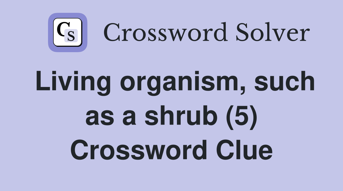Living organism, such as a shrub (5) Crossword Clue