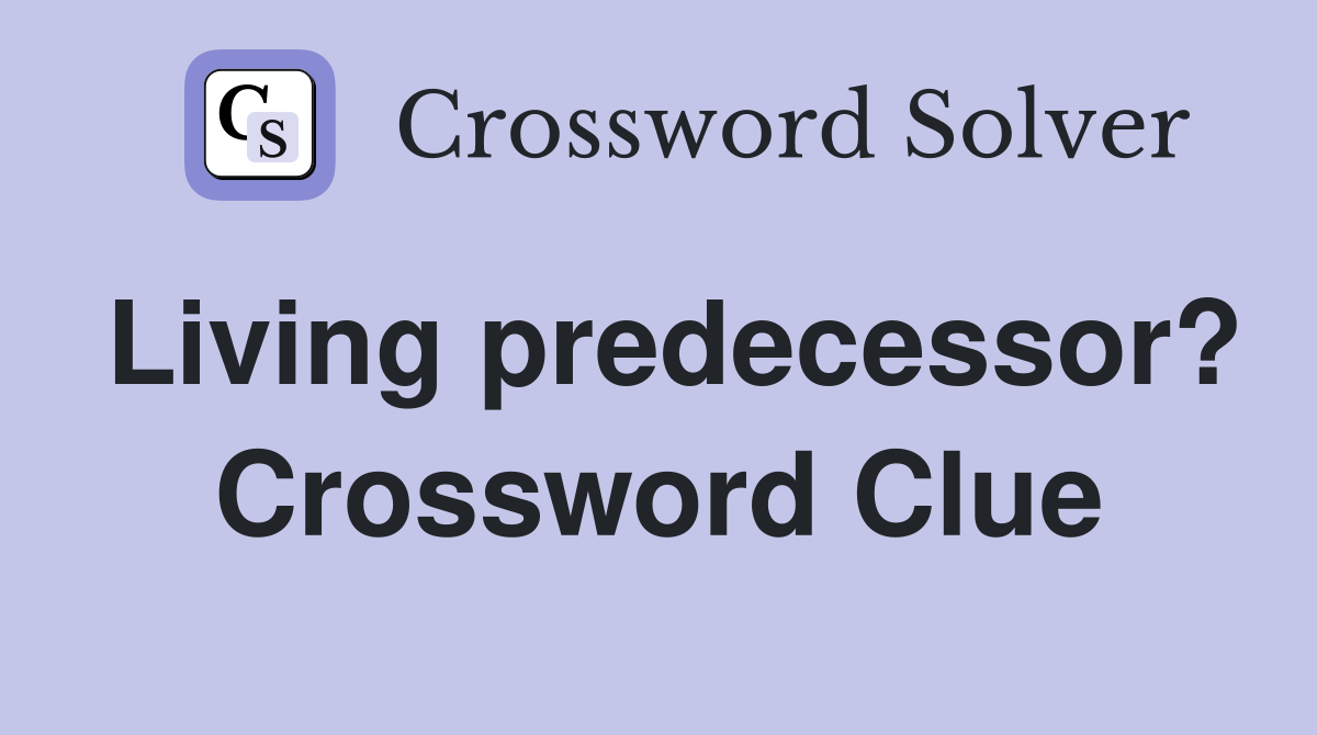 Living predecessor? Crossword Clue