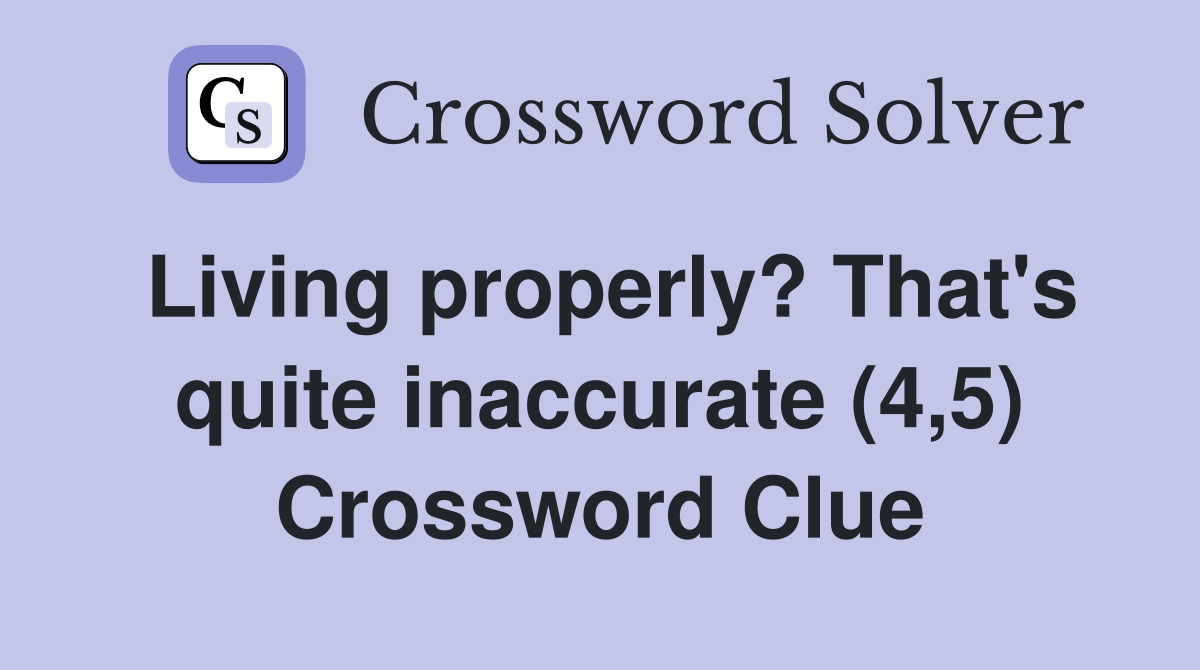 Living properly? That's quite inaccurate (4,5) Crossword Clue