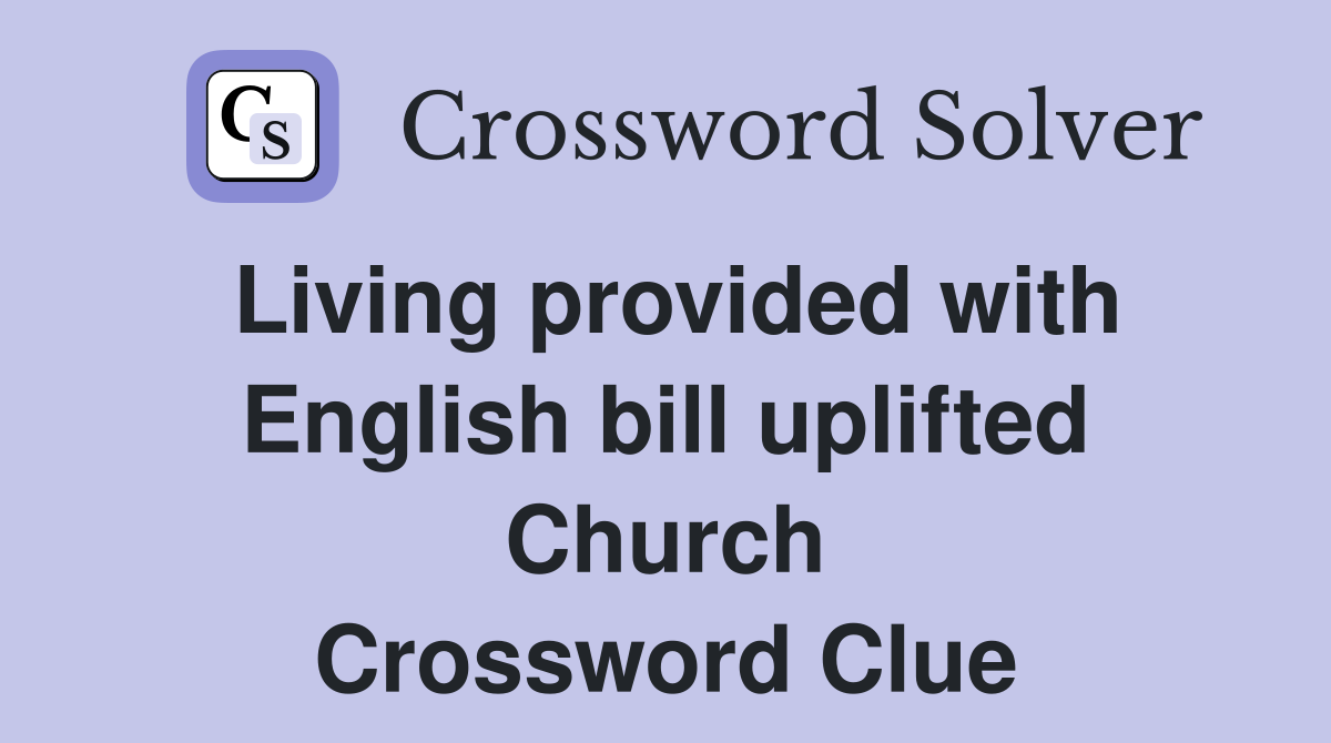 Living provided with English bill uplifted Church Crossword Clue