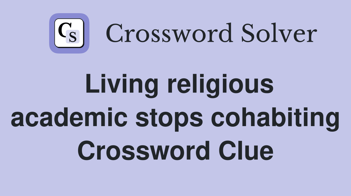 Living religious academic stops cohabiting Crossword Clue