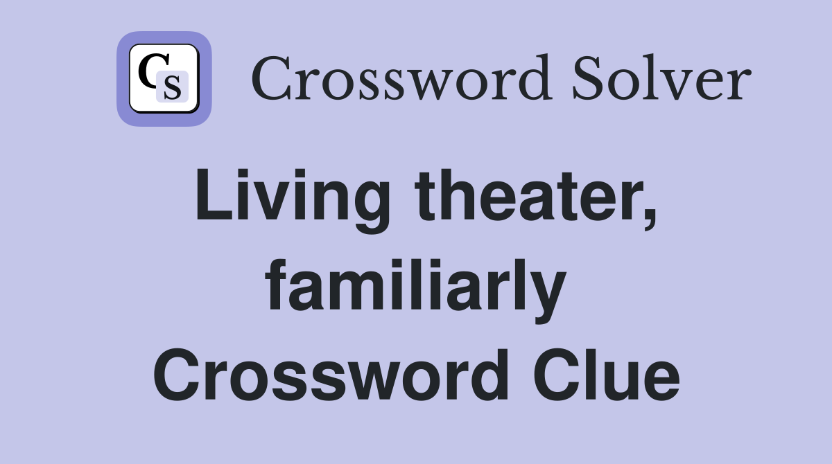 Living theater, familiarly Crossword Clue