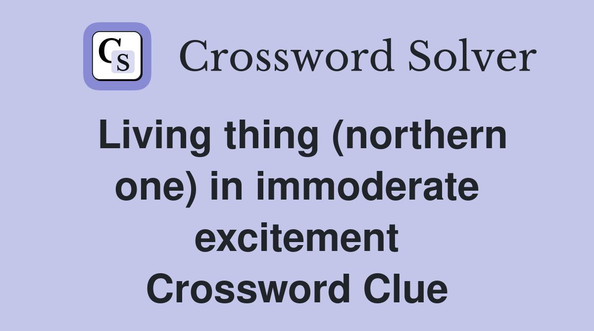 Living thing (northern one) in immoderate excitement Crossword Clue