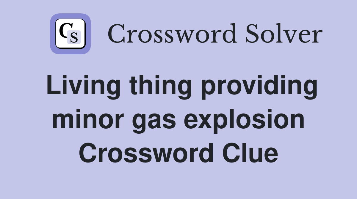 Living thing providing minor gas explosion Crossword Clue