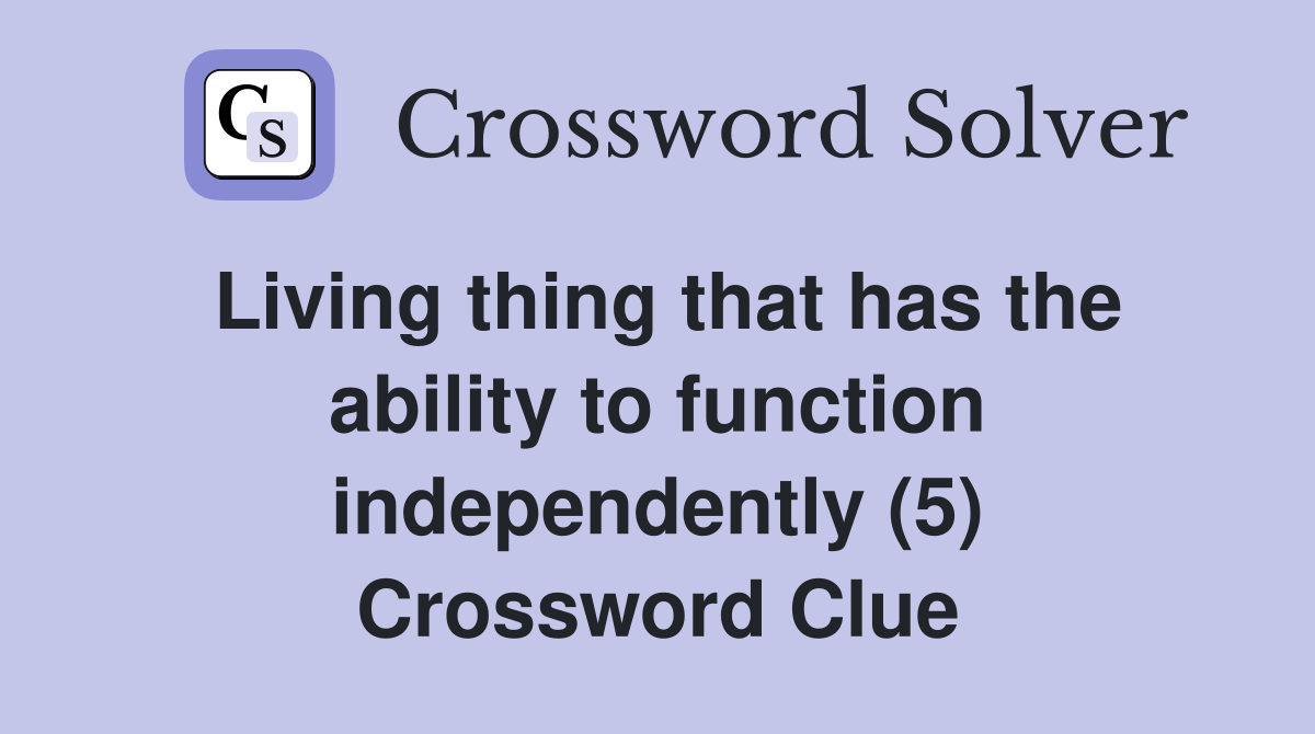 Living thing that has the ability to function independently (5) Crossword Clue