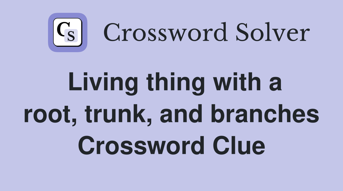Living thing with a root, trunk, and branches Crossword Clue