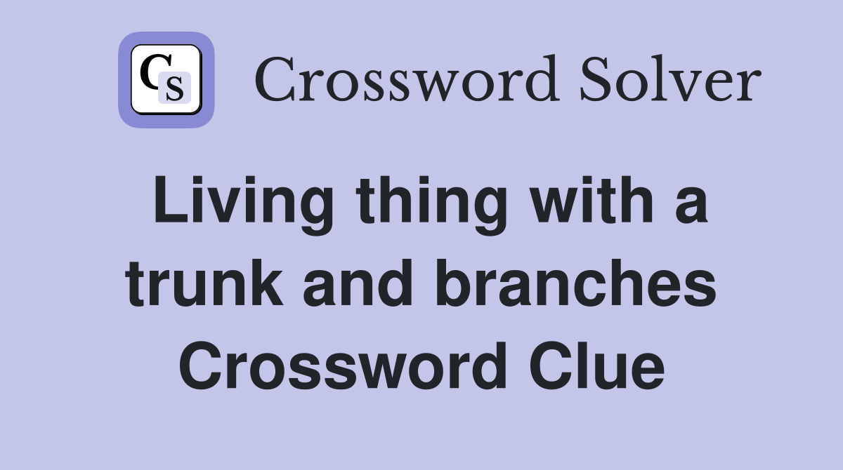 Living thing with a trunk and branches Crossword Clue
