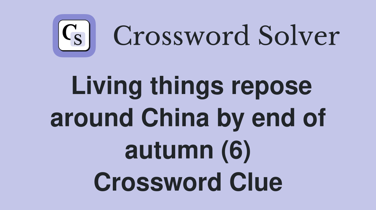 Living things repose around China by end of autumn (6) Crossword Clue