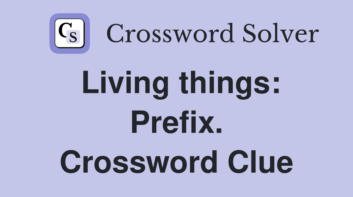 Living things: Prefix. Crossword Clue
