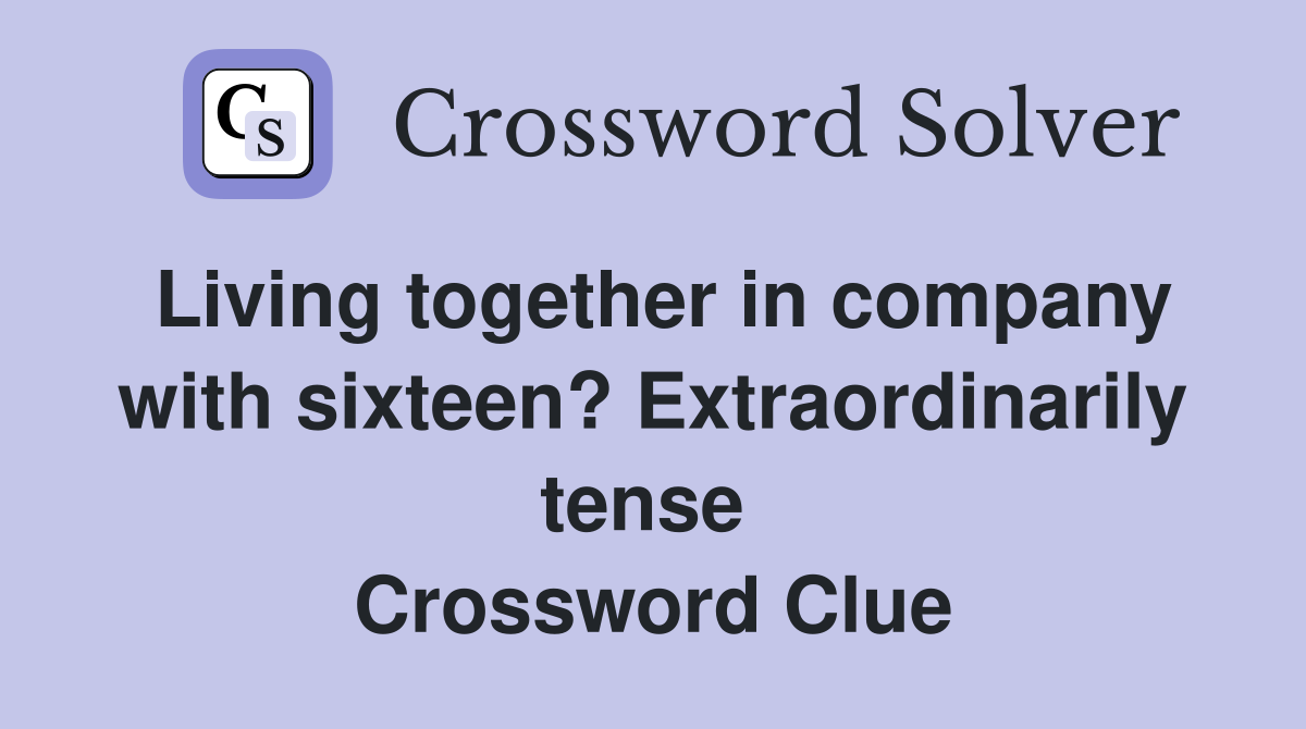 Living together in company with sixteen? Extraordinarily tense  Crossword Clue