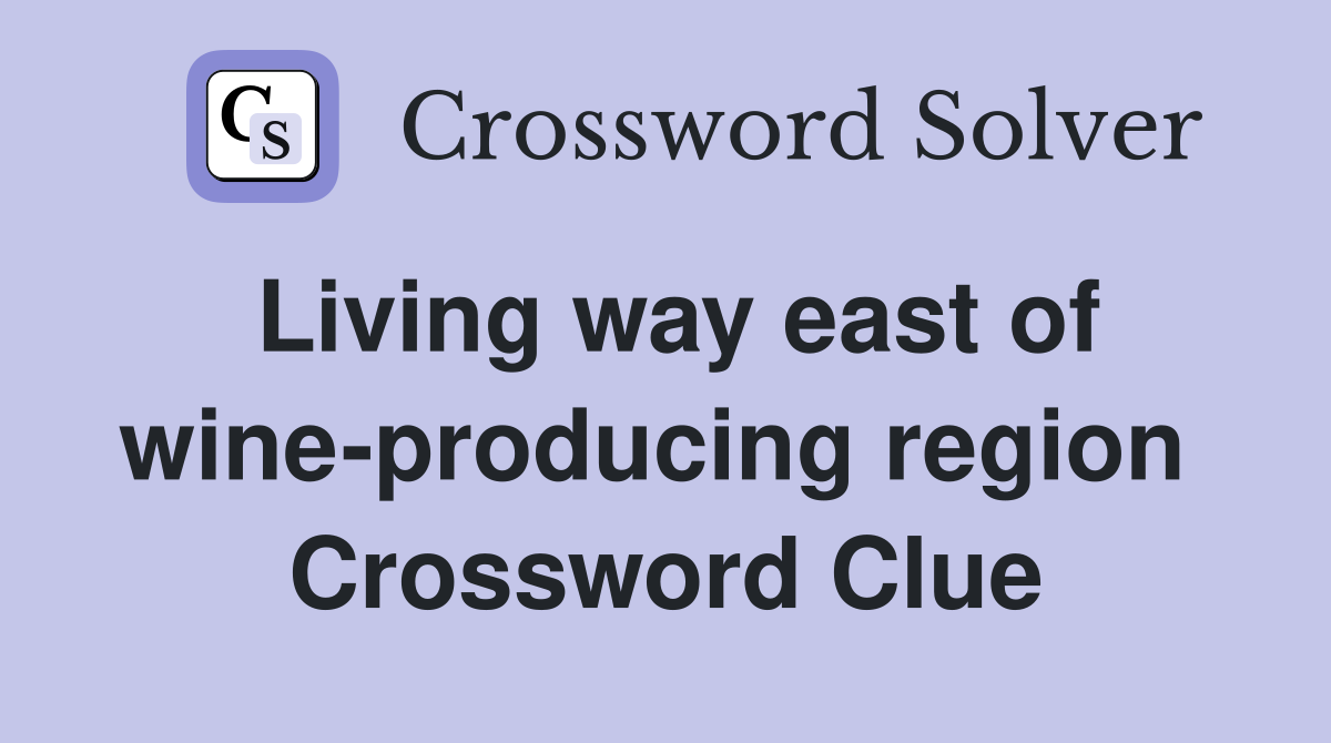 Living way east of wine-producing region  Crossword Clue