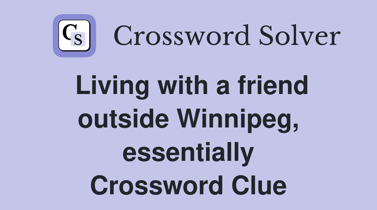 Living with a friend outside Winnipeg, essentially Crossword Clue