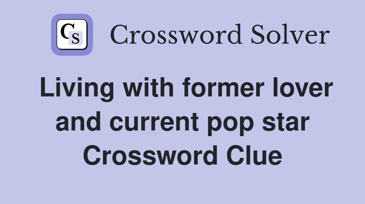 Living with former lover and current pop star Crossword Clue
