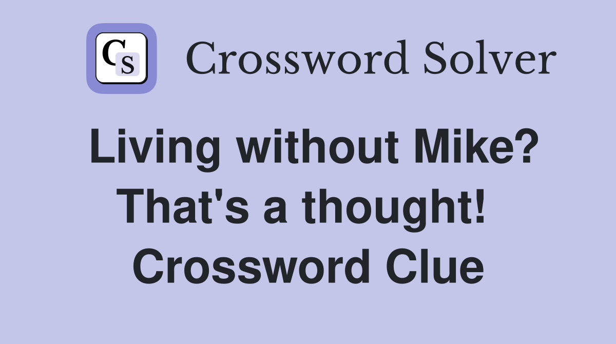 Living without Mike? That's a thought!  Crossword Clue