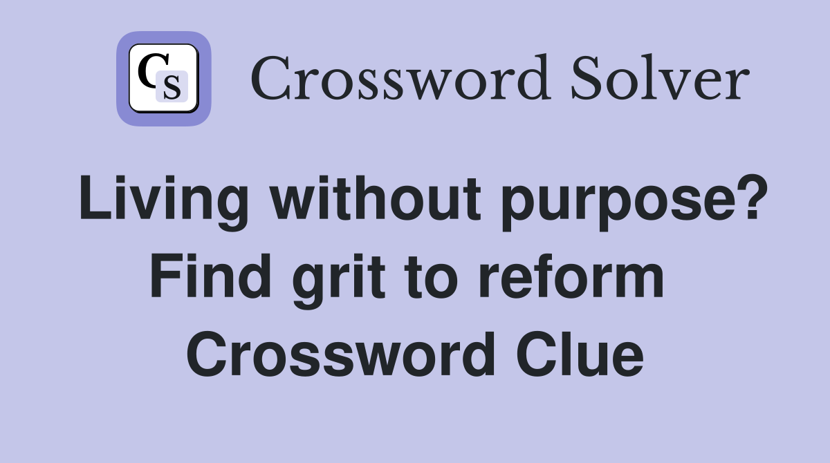 Living without purpose? Find grit to reform  Crossword Clue