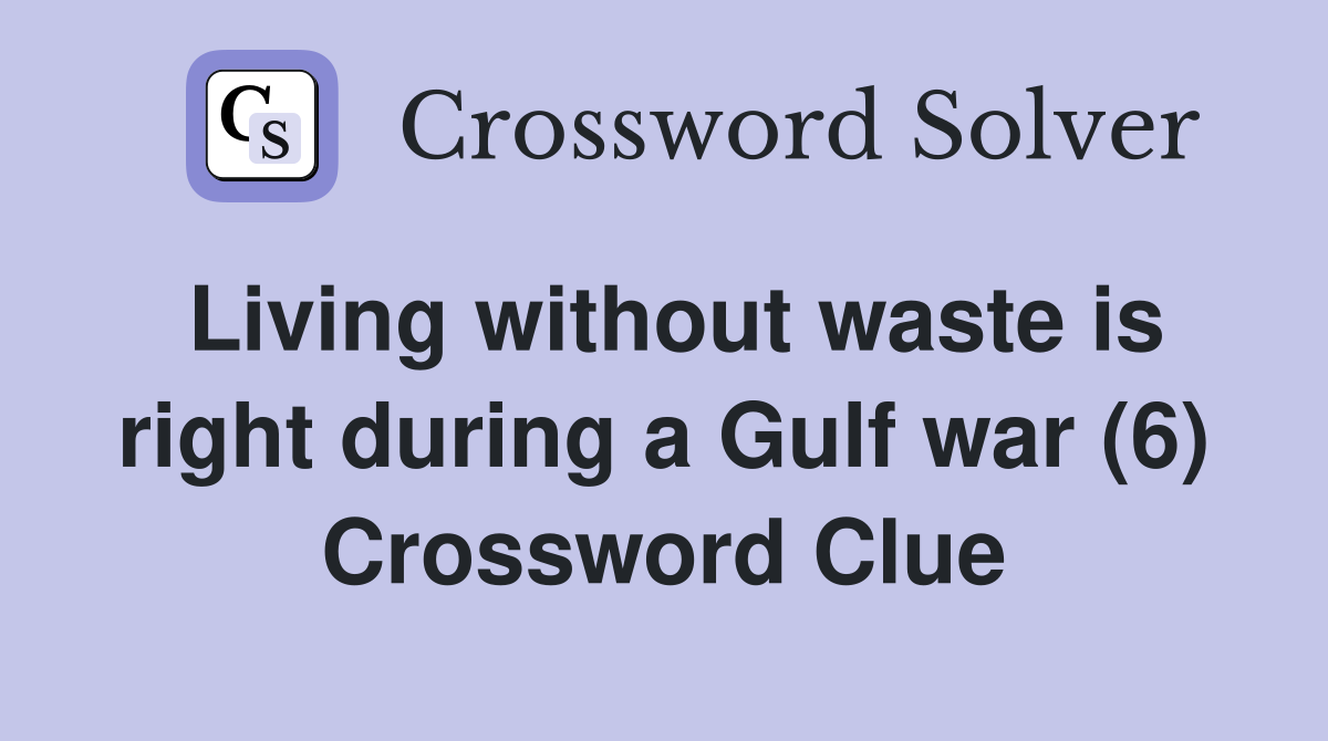 Living without waste is right during a Gulf war (6) Crossword Clue