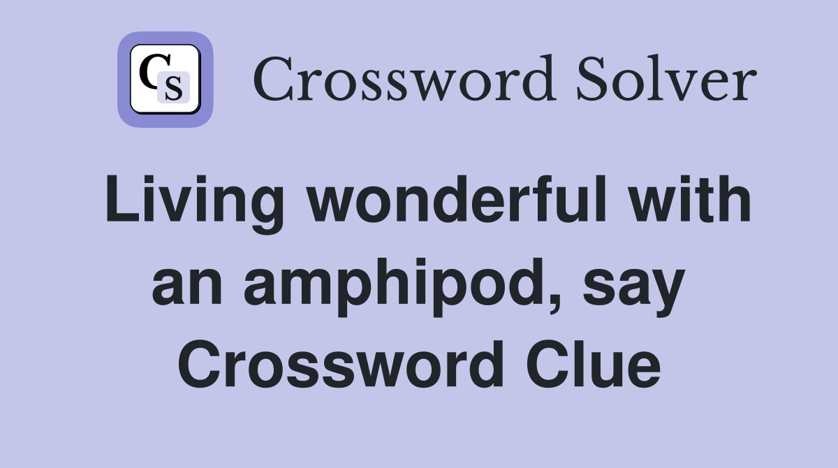 Living wonderful with an amphipod, say Crossword Clue