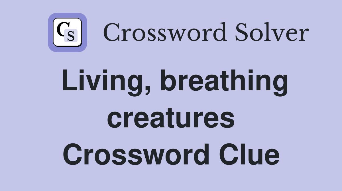 Living, breathing creatures Crossword Clue