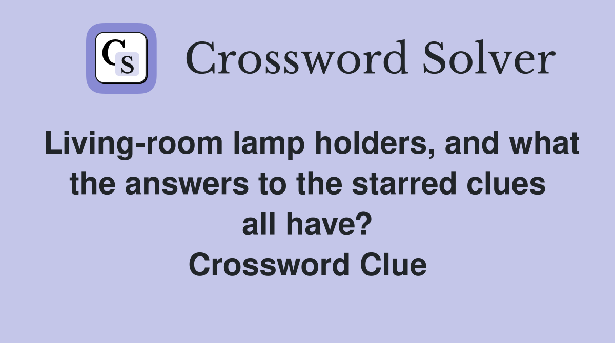 Living-room lamp holders, and what the answers to the starred clues all have? Crossword Clue