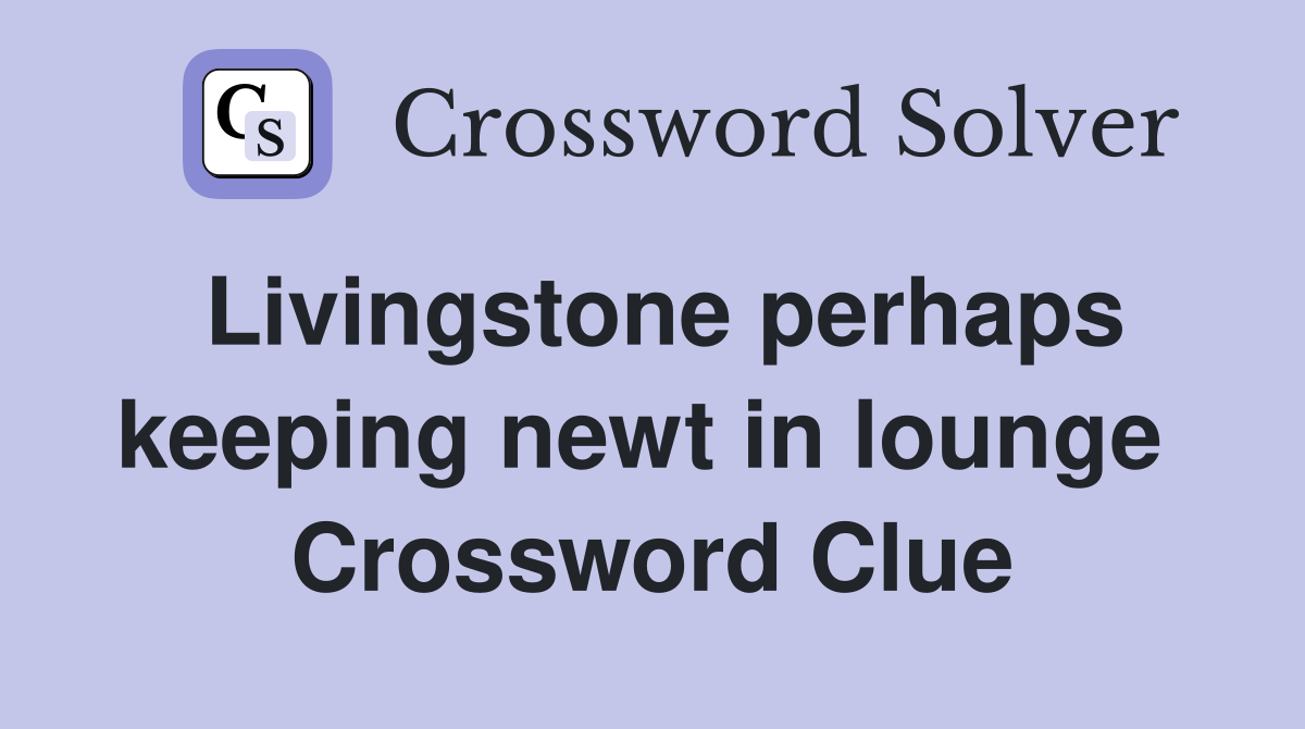 Livingstone perhaps keeping newt in lounge  Crossword Clue