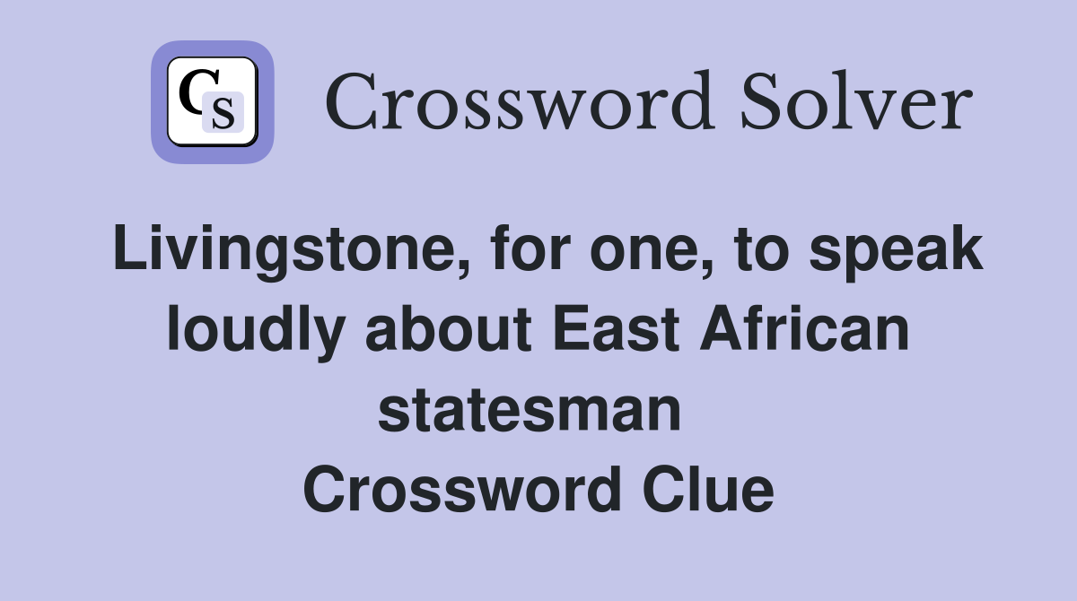 Livingstone, for one, to speak loudly about East African statesman  Crossword Clue