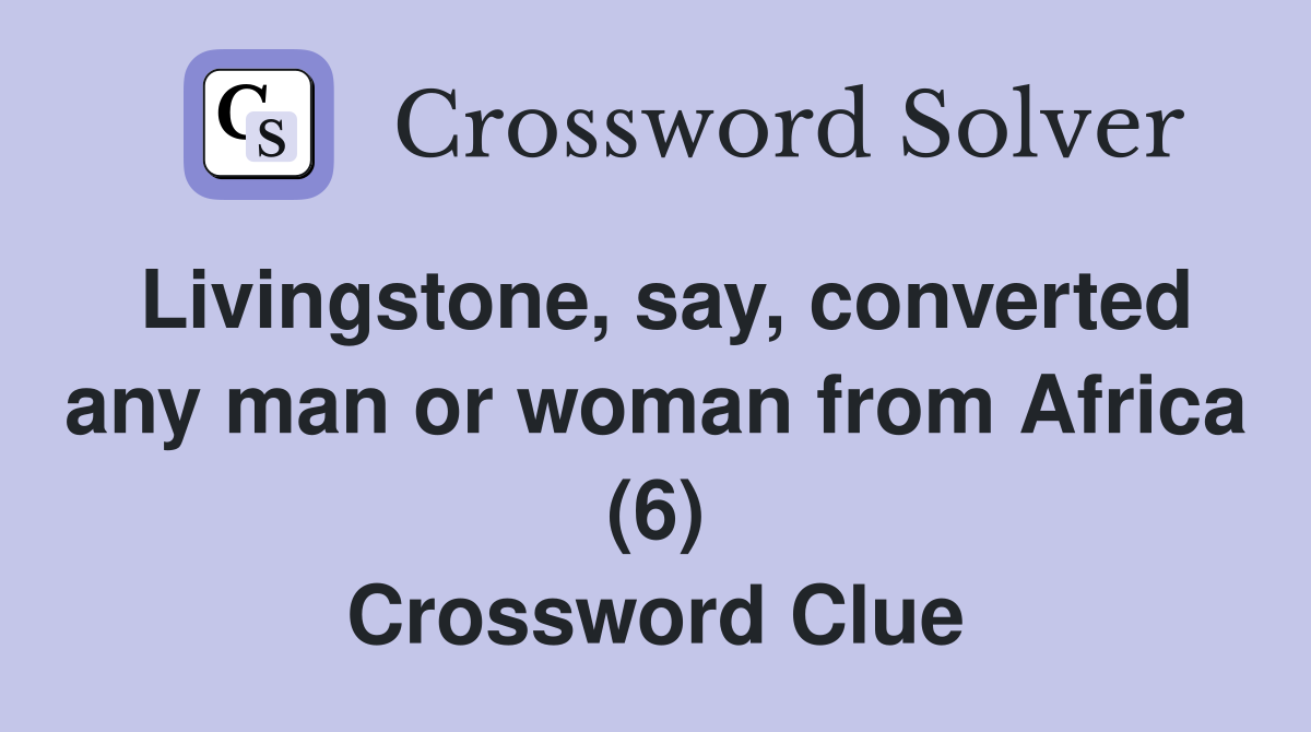 Livingstone, say, converted any man or woman from Africa (6) Crossword Clue