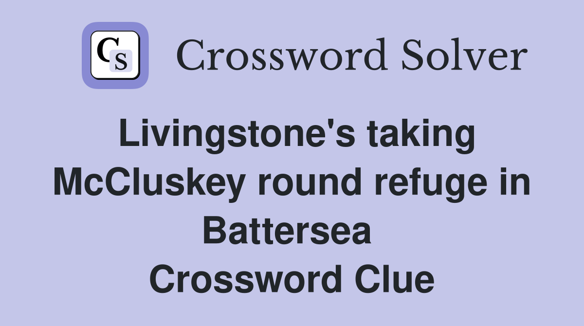 Livingstone's taking McCluskey round refuge in Battersea  Crossword Clue