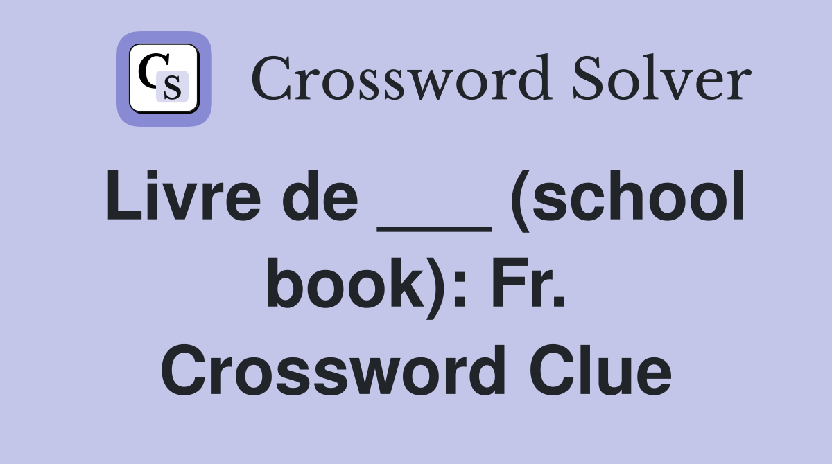 Livre de ___ (school book): Fr. Crossword Clue