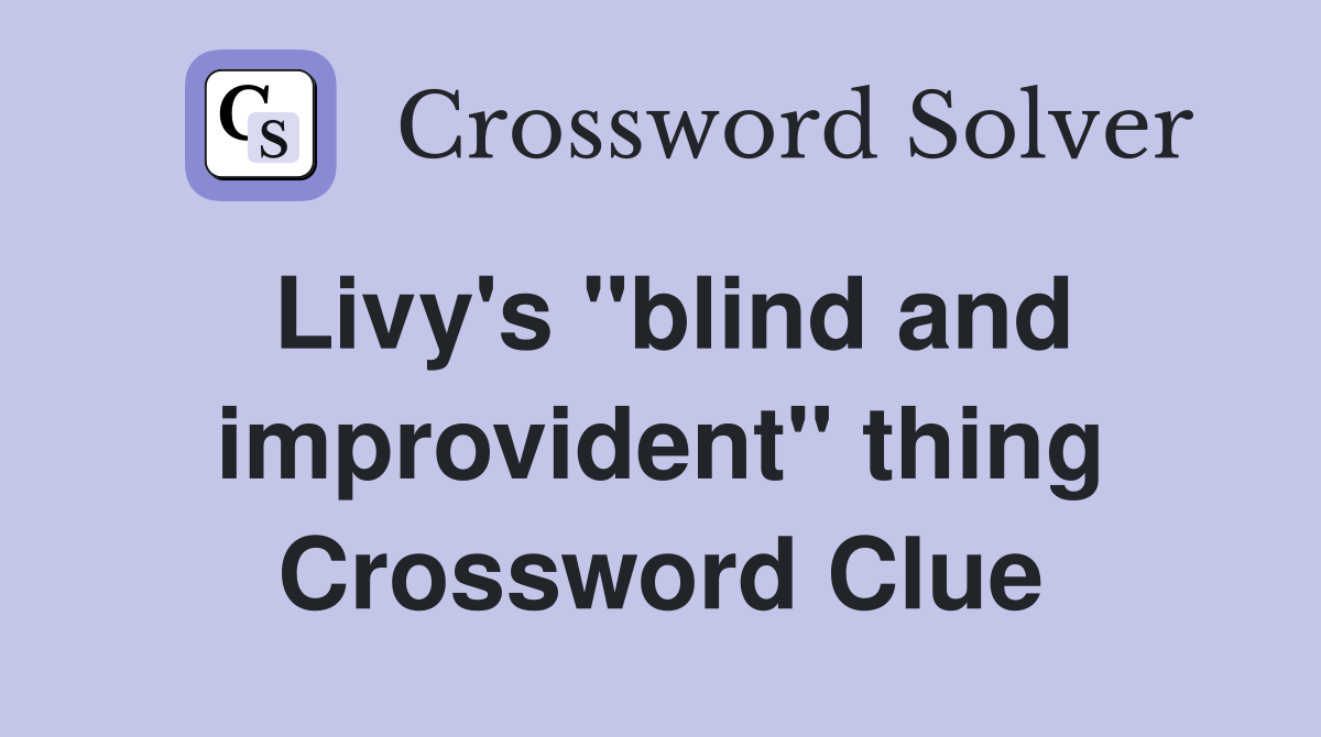 Livy's ''blind and improvident'' thing Crossword Clue