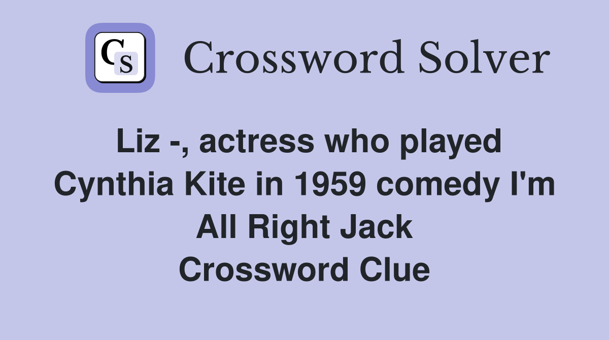 Liz -, actress who played Cynthia Kite in 1959 comedy I'm All Right Jack Crossword Clue