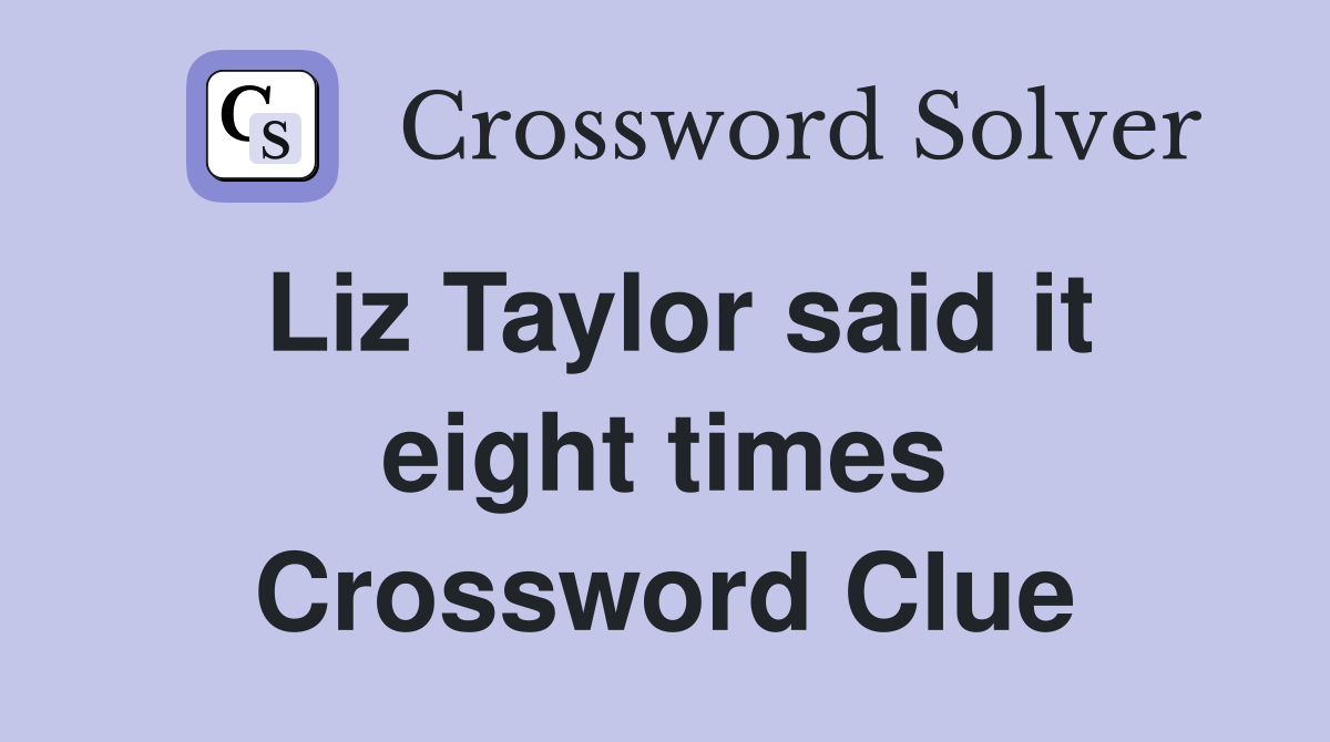Liz Taylor said it eight times Crossword Clue