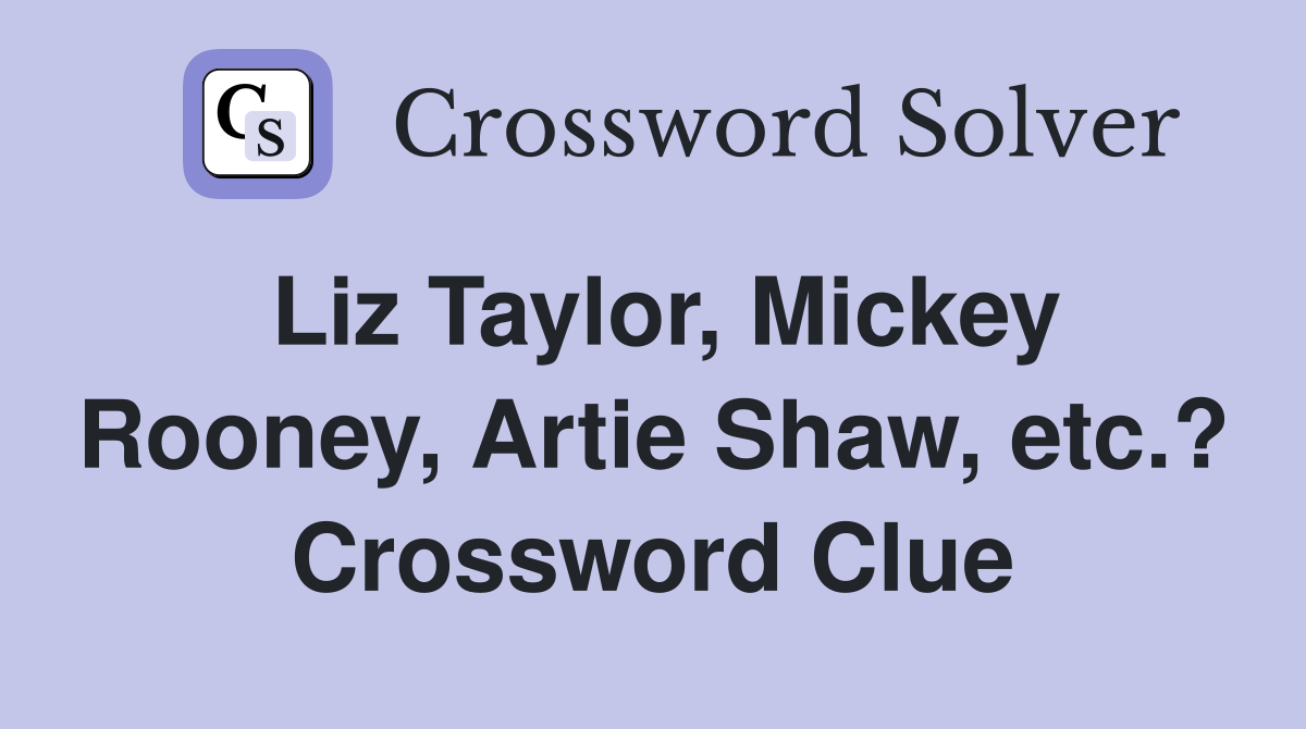 Liz Taylor, Mickey Rooney, Artie Shaw, etc.? Crossword Clue