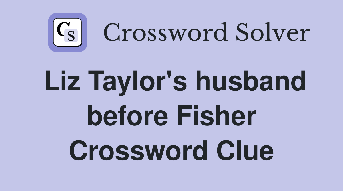 Liz Taylor's husband before Fisher Crossword Clue