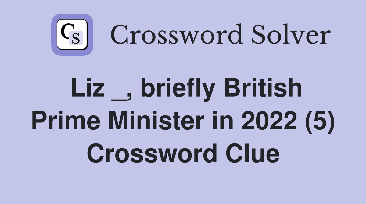Liz _, briefly British Prime Minister in 2022 (5) Crossword Clue