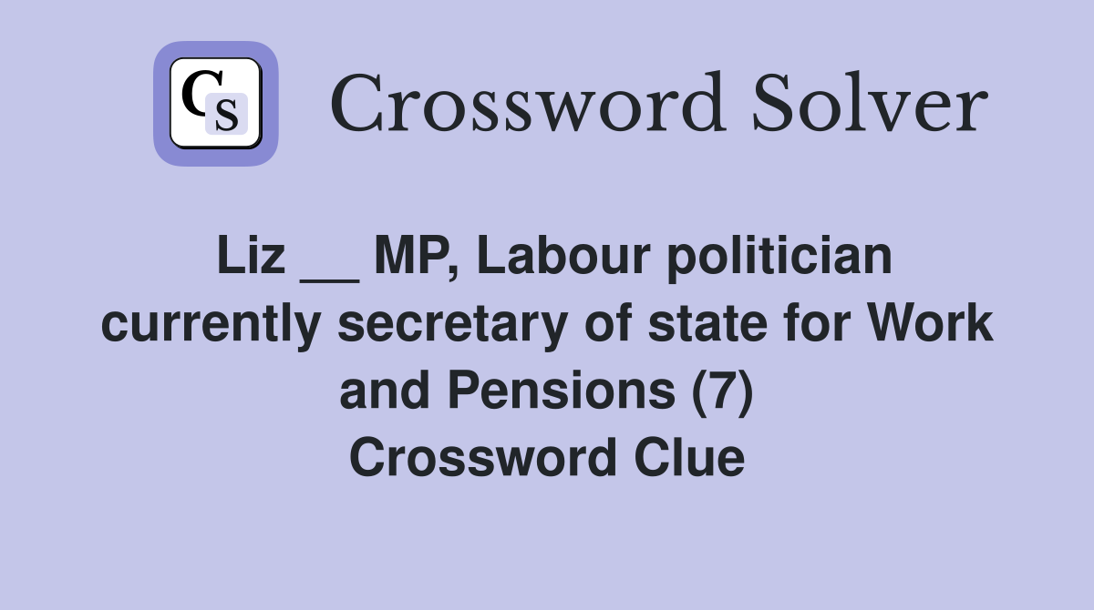 Liz __ MP, Labour politician currently secretary of state for Work and Pensions (7) Crossword Clue