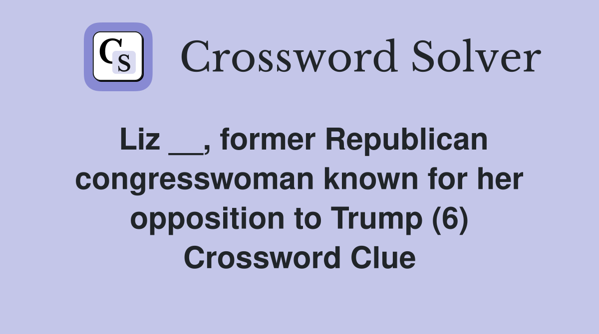 Liz __, former Republican congresswoman known for her opposition to Trump (6) Crossword Clue