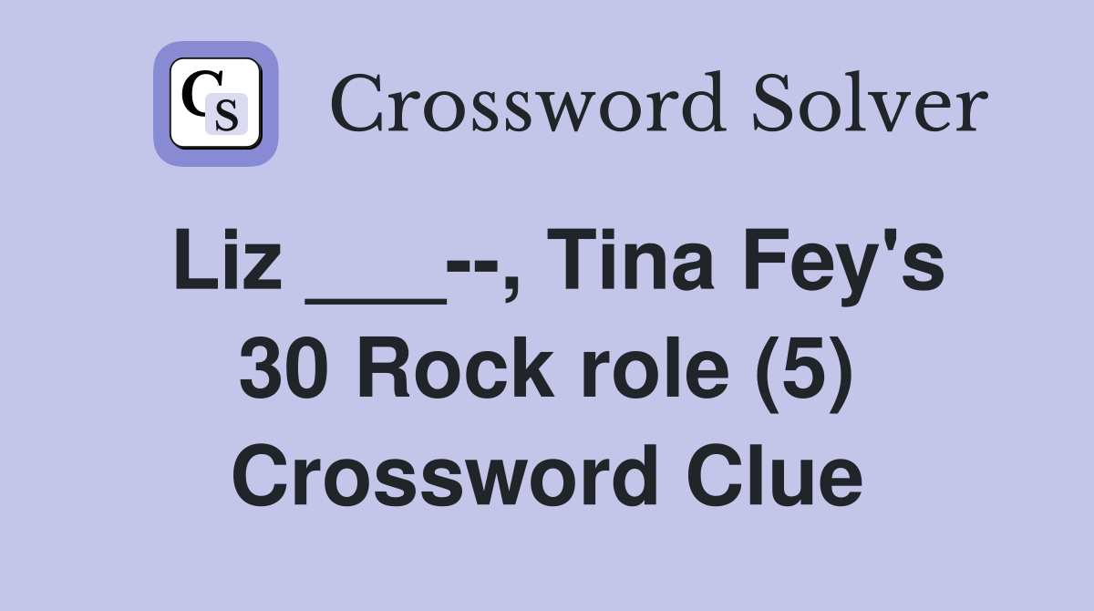 Liz ___--, Tina Fey's 30 Rock role (5) Crossword Clue