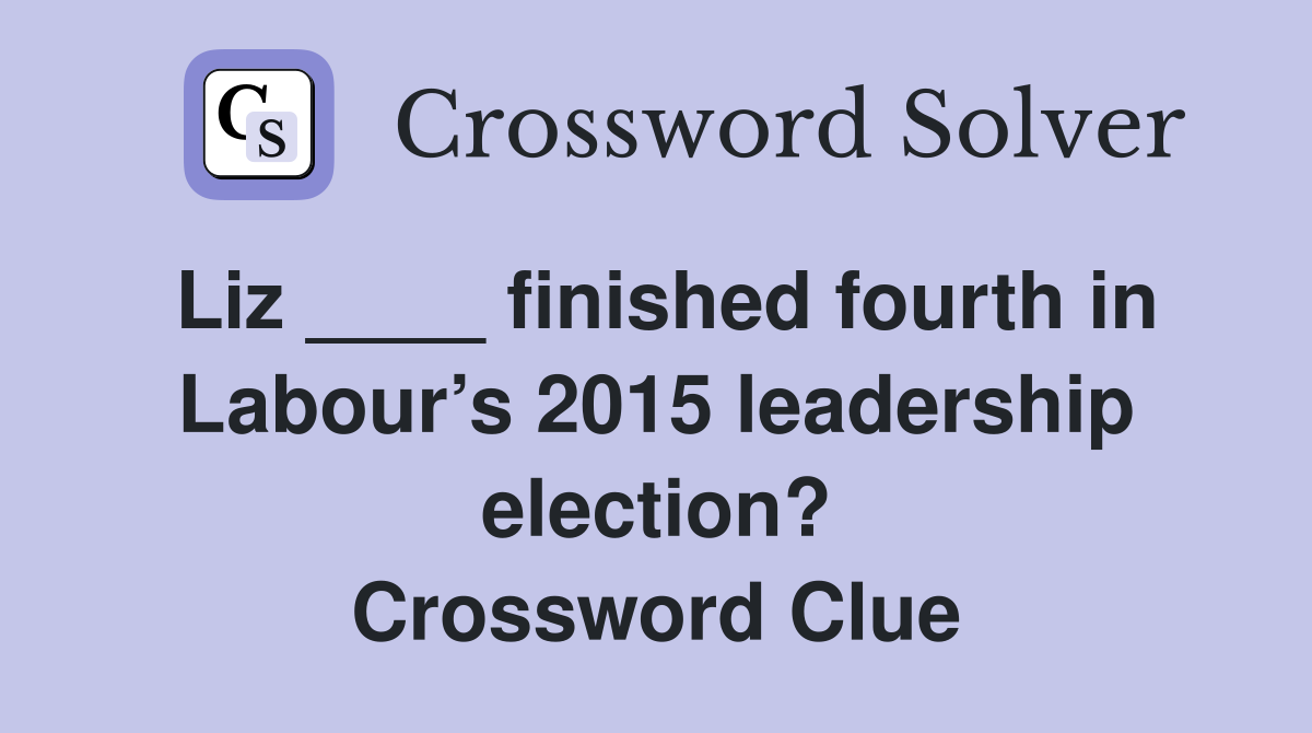 Liz ____ finished fourth in Labour’s 2015 leadership election? Crossword Clue