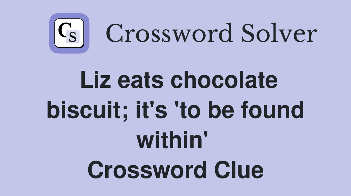 Liz eats chocolate biscuit; it's 'to be found within'  Crossword Clue