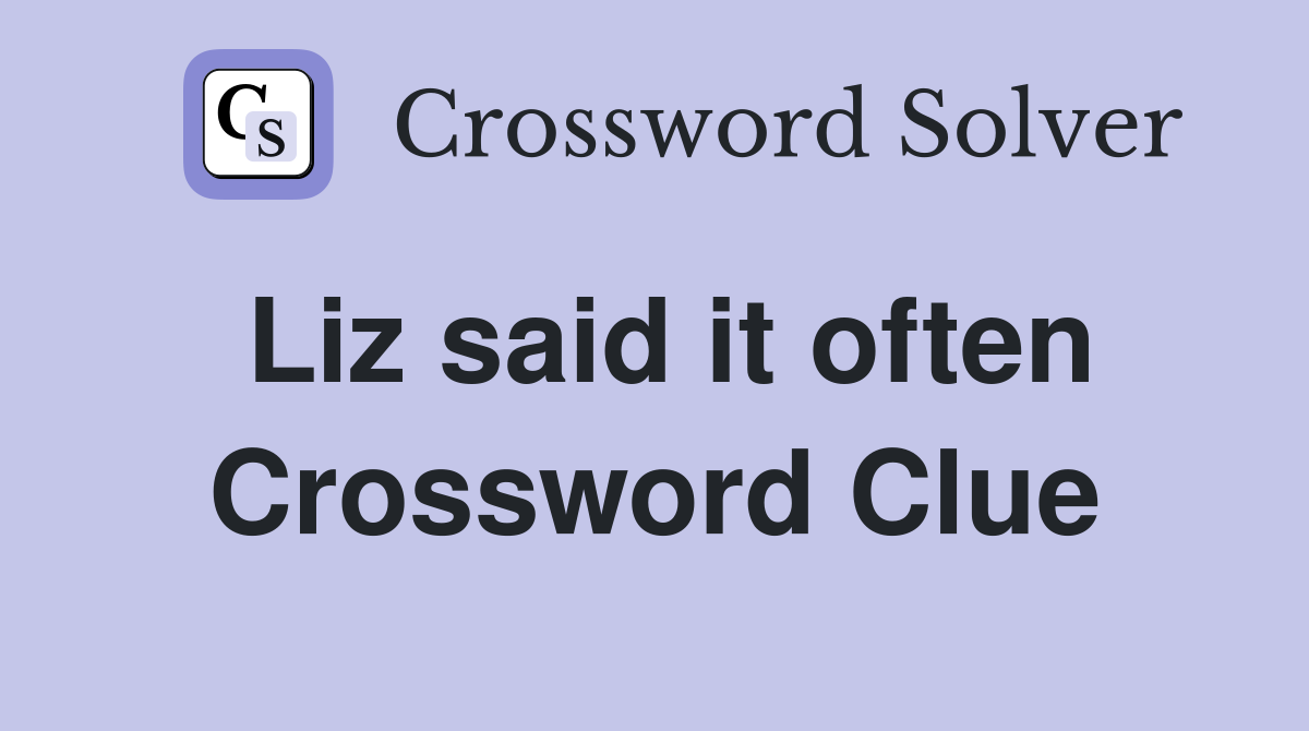 Liz said it often Crossword Clue