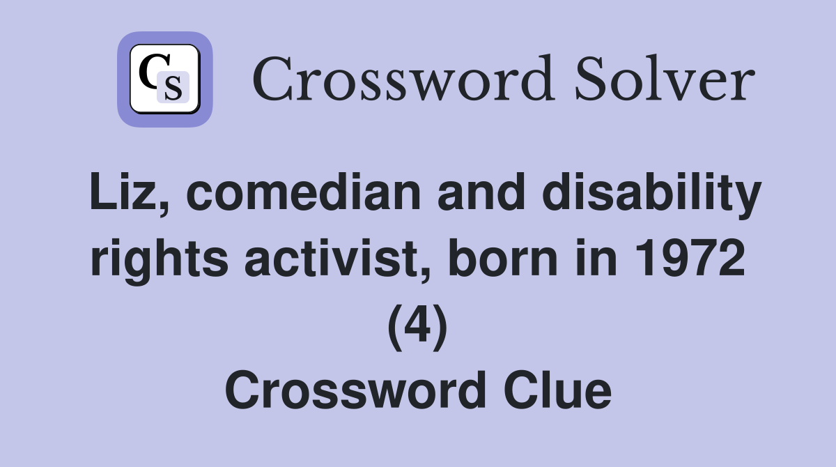 Liz, comedian and disability rights activist, born in 1972 (4) Crossword Clue